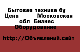 Бытовая техника бу › Цена ­ 200 - Московская обл. Бизнес » Оборудование   